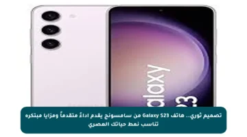 تصميم ثوري.. هاتف Galaxy S23 من سامسونج يقدم أداءً متقدماً ومزايا مبتكرة تناسب نمط حياتك العصري